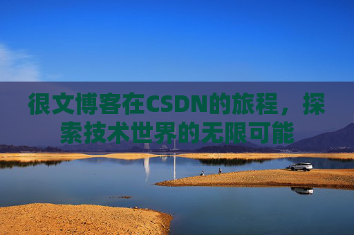 很文博客在CSDN的旅程,探索技术世界的无限可能 很文博客在CSDN的旅程,探索技术世界的无限可能