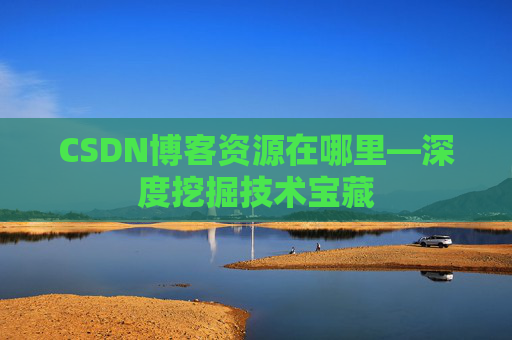 CSDN博客资源在哪里—深度挖掘技术宝藏